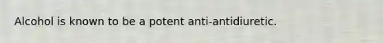 Alcohol is known to be a potent anti-antidiuretic.