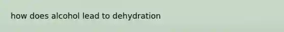 how does alcohol lead to dehydration