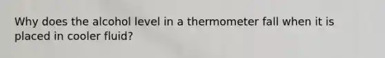 Why does the alcohol level in a thermometer fall when it is placed in cooler fluid?