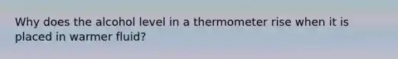 Why does the alcohol level in a thermometer rise when it is placed in warmer fluid?