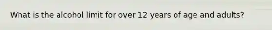 What is the alcohol limit for over 12 years of age and adults?