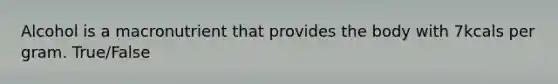Alcohol is a macronutrient that provides the body with 7kcals per gram. True/False