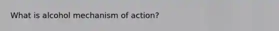 What is alcohol mechanism of action?