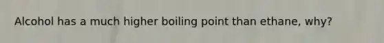 Alcohol has a much higher boiling point than ethane, why?