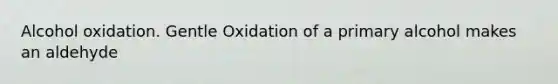 Alcohol oxidation. Gentle Oxidation of a primary alcohol makes an aldehyde