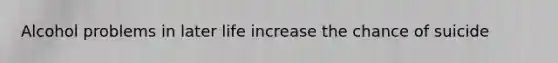 Alcohol problems in later life increase the chance of suicide