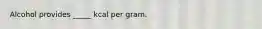 Alcohol provides _____ kcal per gram.