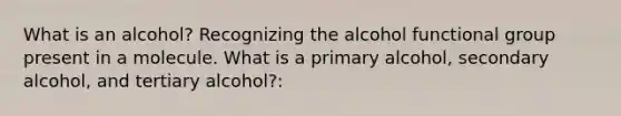 What is an alcohol? Recognizing the alcohol functional group present in a molecule. What is a primary alcohol, secondary alcohol, and tertiary alcohol?: