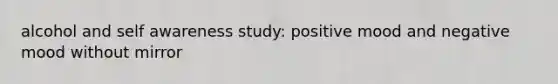 alcohol and self awareness study: positive mood and negative mood without mirror