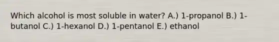 Which alcohol is most soluble in water? A.) 1-propanol B.) 1-butanol C.) 1-hexanol D.) 1-pentanol E.) ethanol