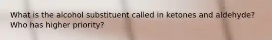 What is the alcohol substituent called in ketones and aldehyde? Who has higher priority?