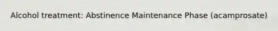 Alcohol treatment: Abstinence Maintenance Phase (acamprosate)