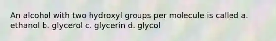 An alcohol with two hydroxyl groups per molecule is called a. ethanol b. glycerol c. glycerin d. glycol