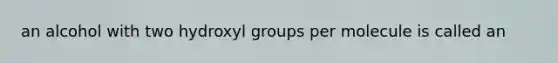 an alcohol with two hydroxyl groups per molecule is called an