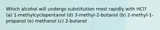 Which alcohol will undergo substitution most rapidly with HCl? (a) 1-methylcyclopentanol (d) 3-methyl-2-butanol (b) 2-methyl-1-propanol (e) methanol (c) 2-butanol