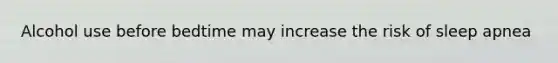Alcohol use before bedtime may increase the risk of sleep apnea
