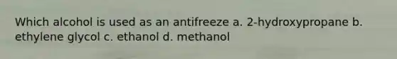 Which alcohol is used as an antifreeze a. 2-hydroxypropane b. ethylene glycol c. ethanol d. methanol