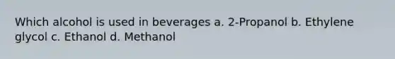 Which alcohol is used in beverages a. 2-Propanol b. Ethylene glycol c. Ethanol d. Methanol