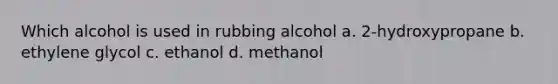 Which alcohol is used in rubbing alcohol a. 2-hydroxypropane b. ethylene glycol c. ethanol d. methanol