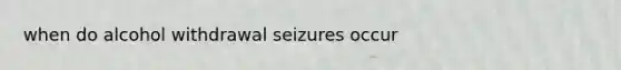 when do alcohol withdrawal seizures occur