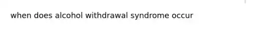 when does alcohol withdrawal syndrome occur