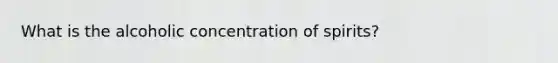 What is the alcoholic concentration of spirits?