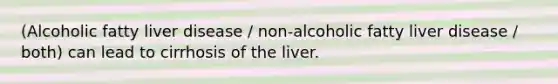 (Alcoholic fatty liver disease / non-alcoholic fatty liver disease / both) can lead to cirrhosis of the liver.