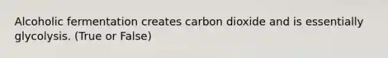 Alcoholic fermentation creates carbon dioxide and is essentially glycolysis. (True or False)