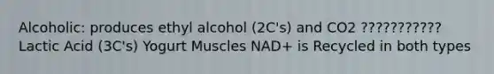 Alcoholic: produces ethyl alcohol (2C's) and CO2 ??????????? Lactic Acid (3C's) Yogurt Muscles NAD+ is Recycled in both types