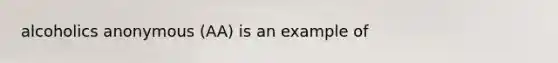 alcoholics anonymous (AA) is an example of