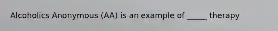 Alcoholics Anonymous (AA) is an example of _____ therapy
