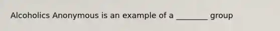 Alcoholics Anonymous is an example of a ________ group