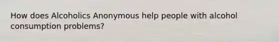 How does Alcoholics Anonymous help people with alcohol consumption problems?