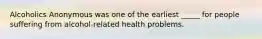 Alcoholics Anonymous was one of the earliest _____ for people suffering from alcohol-related health problems.