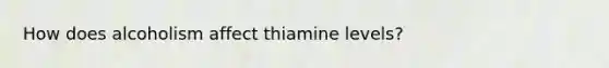 How does alcoholism affect thiamine levels?