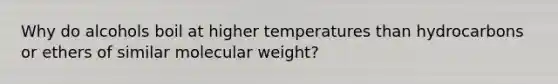 Why do alcohols boil at higher temperatures than hydrocarbons or ethers of similar molecular weight?