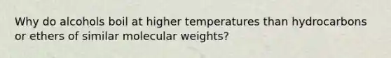 Why do alcohols boil at higher temperatures than hydrocarbons or ethers of similar molecular weights?