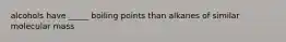 alcohols have _____ boiling points than alkanes of similar molecular mass