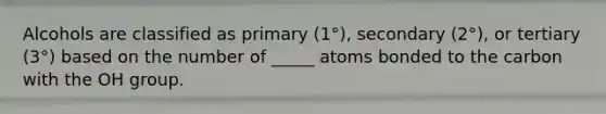 Alcohols are classified as primary (1°), secondary (2°), or tertiary (3°) based on the number of _____ atoms bonded to the carbon with the OH group.