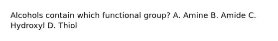 Alcohols contain which functional group? A. Amine B. Amide C. Hydroxyl D. Thiol
