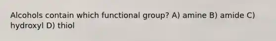 Alcohols contain which functional group? A) amine B) amide C) hydroxyl D) thiol