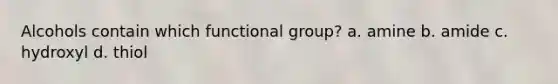 Alcohols contain which functional group? a. amine b. amide c. hydroxyl d. thiol