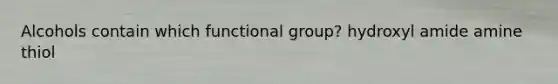 Alcohols contain which functional group? hydroxyl amide amine thiol