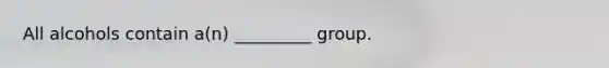 All alcohols contain a(n) _________ group.