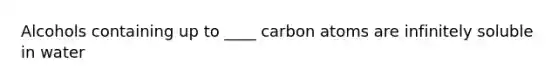 Alcohols containing up to ____ carbon atoms are infinitely soluble in water