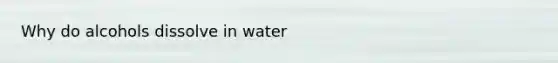 Why do alcohols dissolve in water