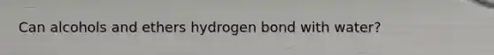 Can alcohols and ethers hydrogen bond with water?