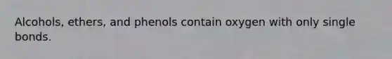 Alcohols, ethers, and phenols contain oxygen with only single bonds.