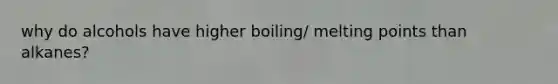 why do alcohols have higher boiling/ melting points than alkanes?