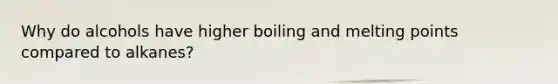 Why do alcohols have higher boiling and melting points compared to alkanes?